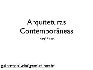 Arquiteturas
           Contemporâneas
                      nosql + rest




guilherme.silveira@caelum.com.br
 