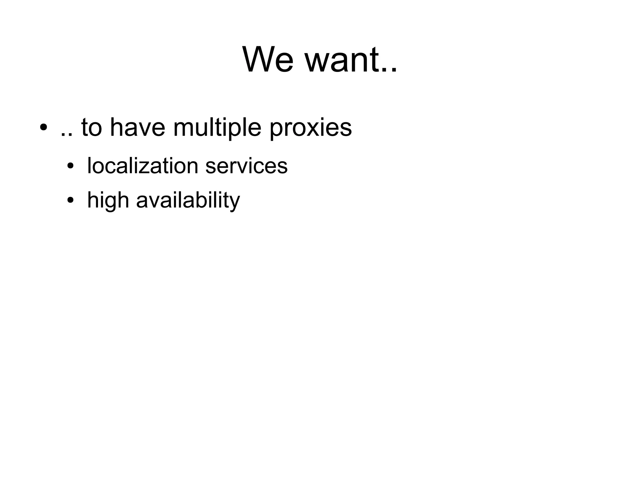 We want..
● .. to have multiple proxies
● localization services
● high availability