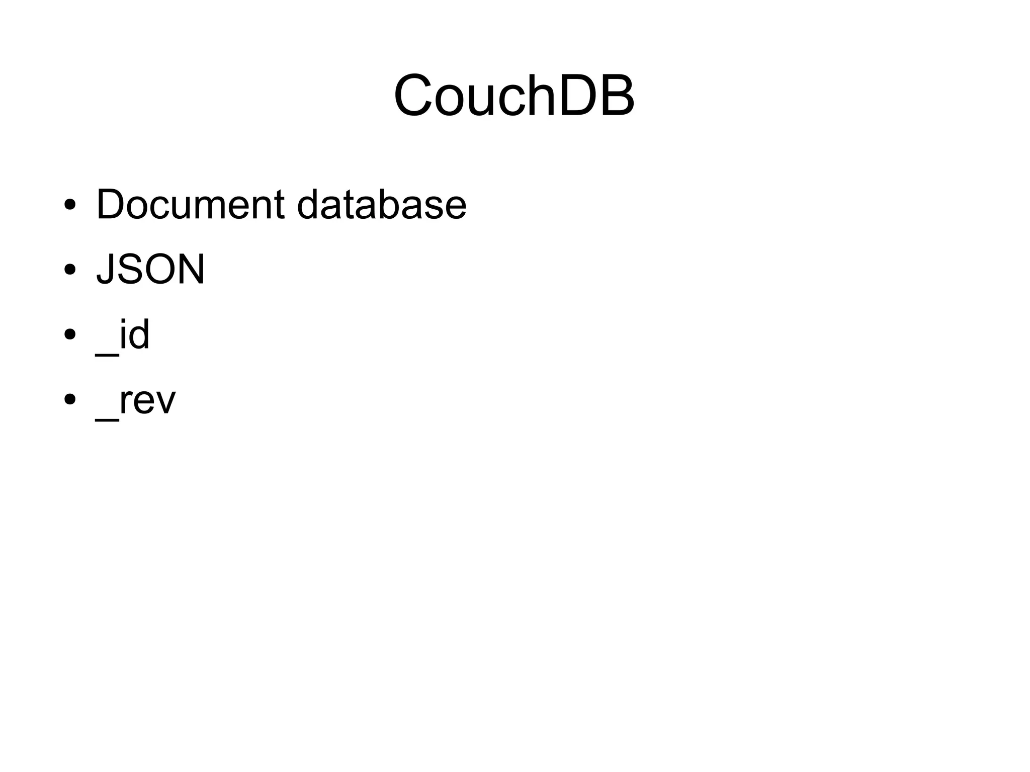 CouchDB
● Document database
● JSON
● _id
● _rev