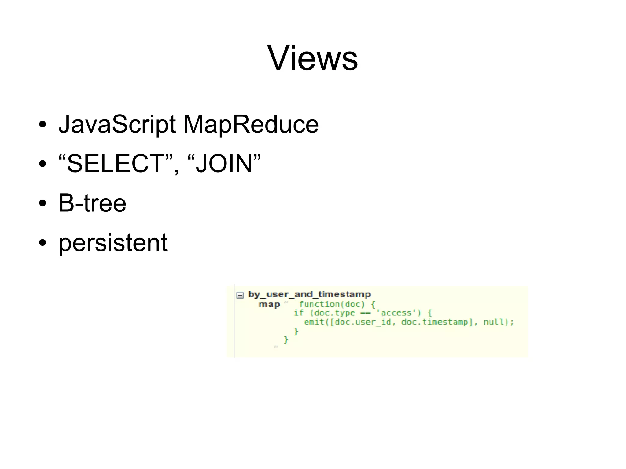 Views
● JavaScript MapReduce
● “SELECT”, “JOIN”
● B-tree
● persistent