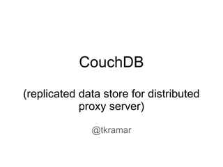 CouchDB
(replicated data store for distributed
            proxy server)

              @tkramar
 