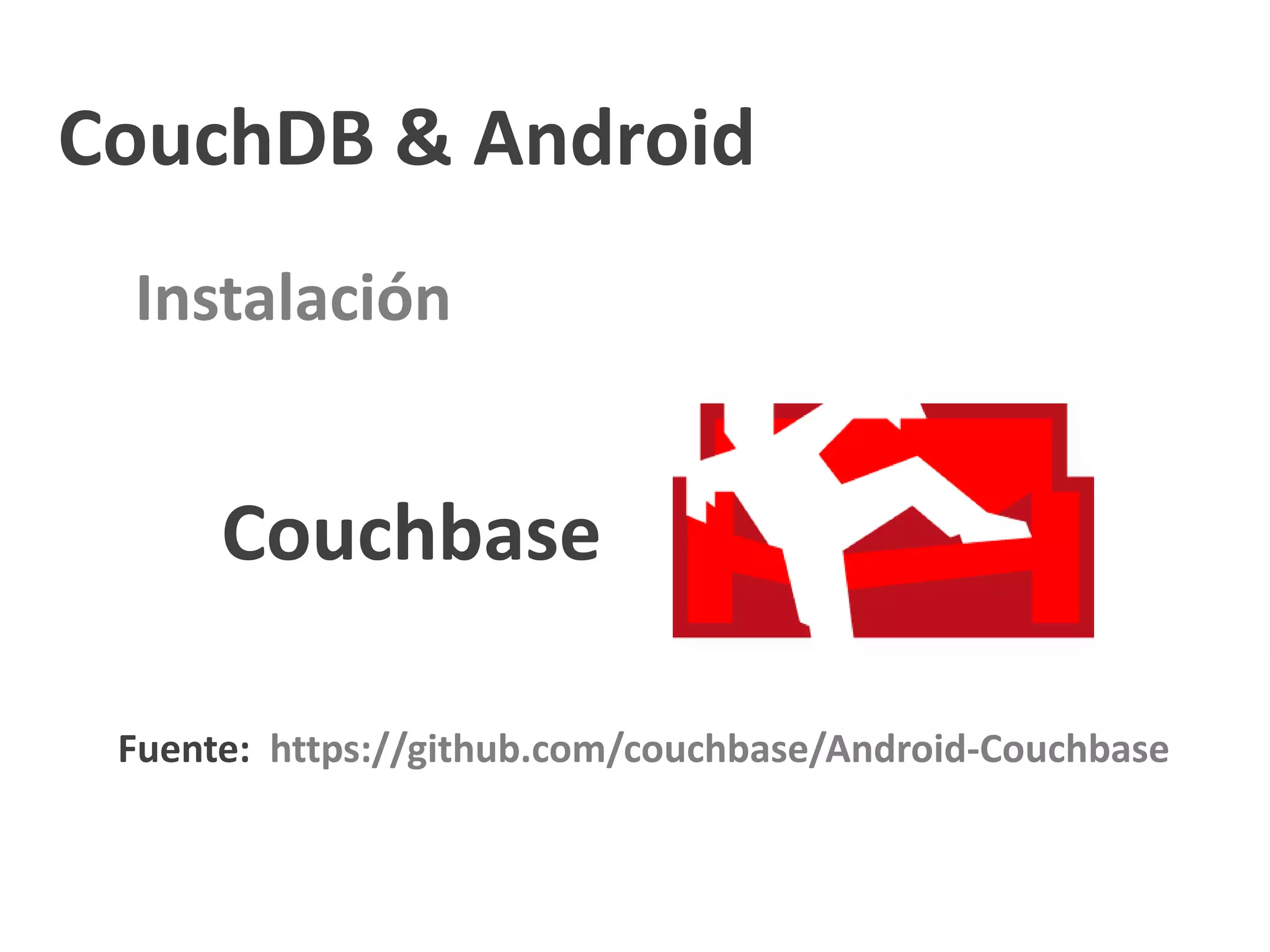 CouchDB & Android
 Instalación


      Couchbase

 Fuente: https://github.com/couchbase/Android-Couchbase
 