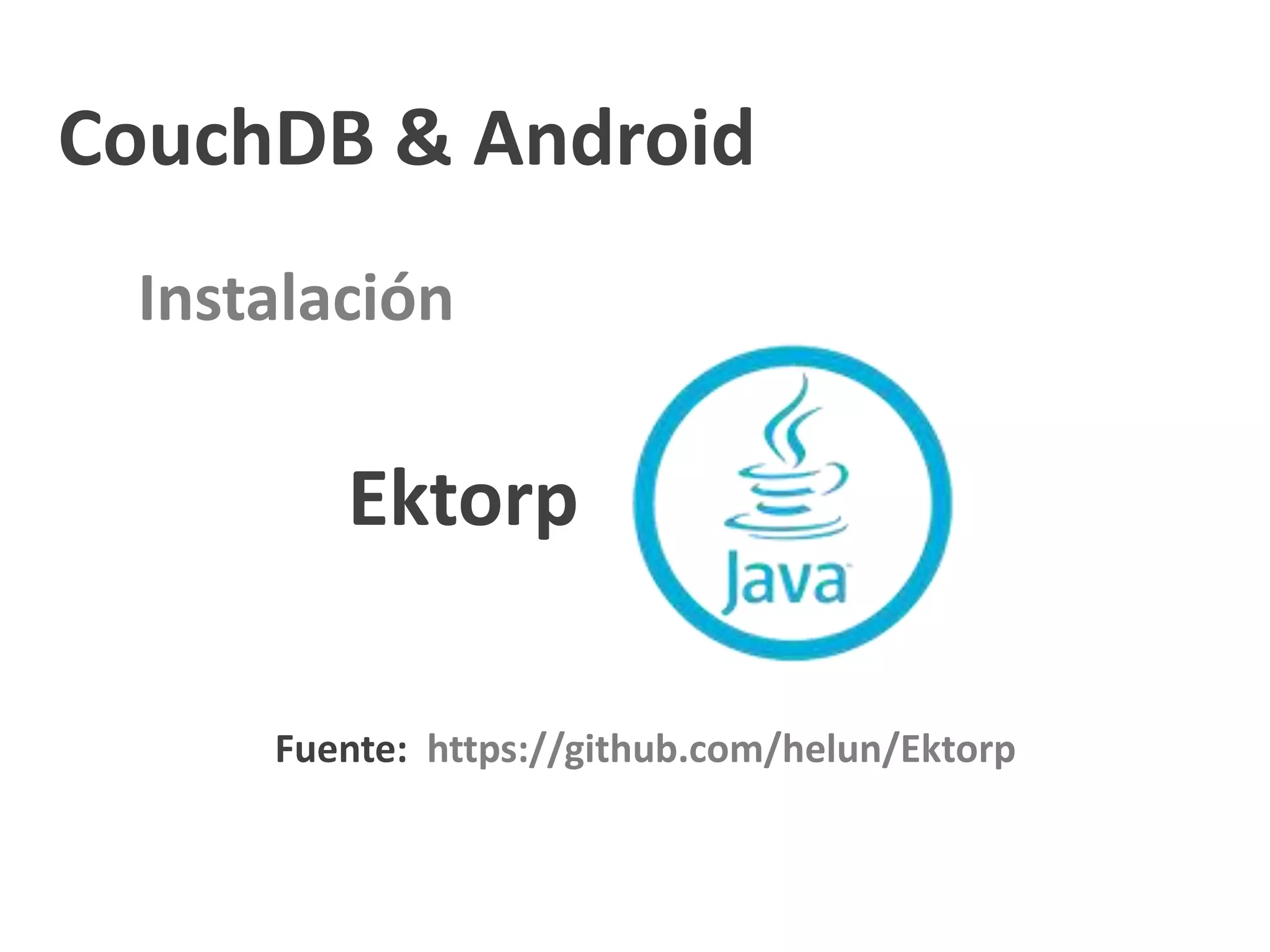 CouchDB & Android
 Instalación

        Ektorp

     Fuente: https://github.com/helun/Ektorp
 
