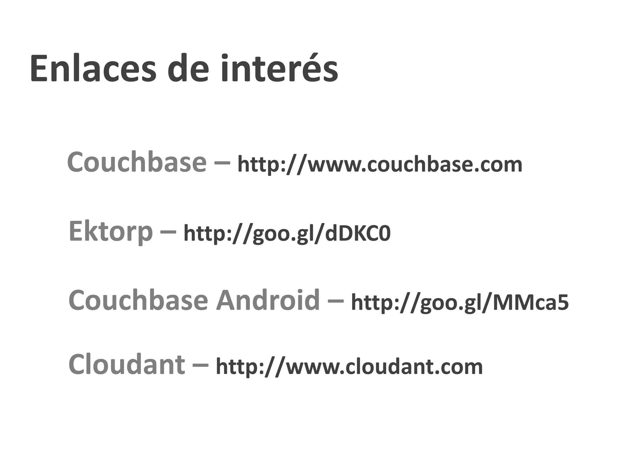 Enlaces de interés

  Couchbase – http://www.couchbase.com

  Ektorp – http://goo.gl/dDKC0

  Couchbase Android – http://goo.gl/MMca5

  Cloudant – http://www.cloudant.com
 