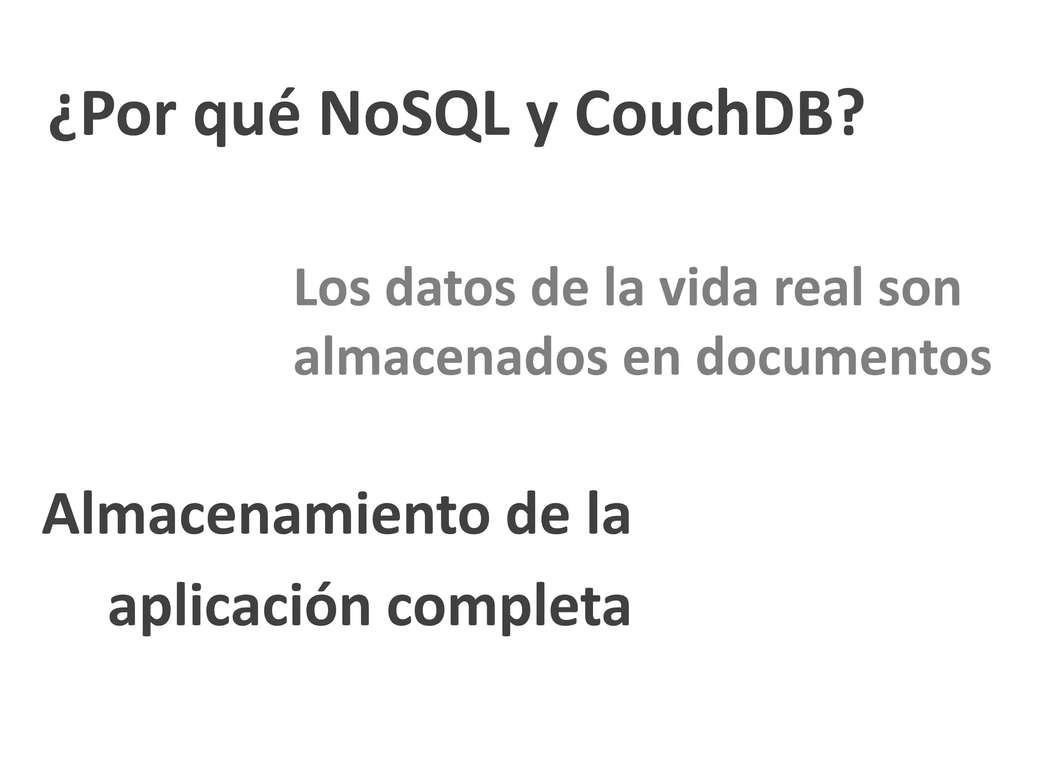 ¿Por qué NoSQL y CouchDB?

        Los datos de la vida real son
        almacenados en documentos

Almacenamiento de la
  aplicación completa
 