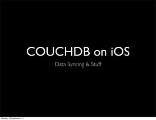 COUCHDB on iOS
Data Syncing & Stuff
Monday, 23 September, 13
 