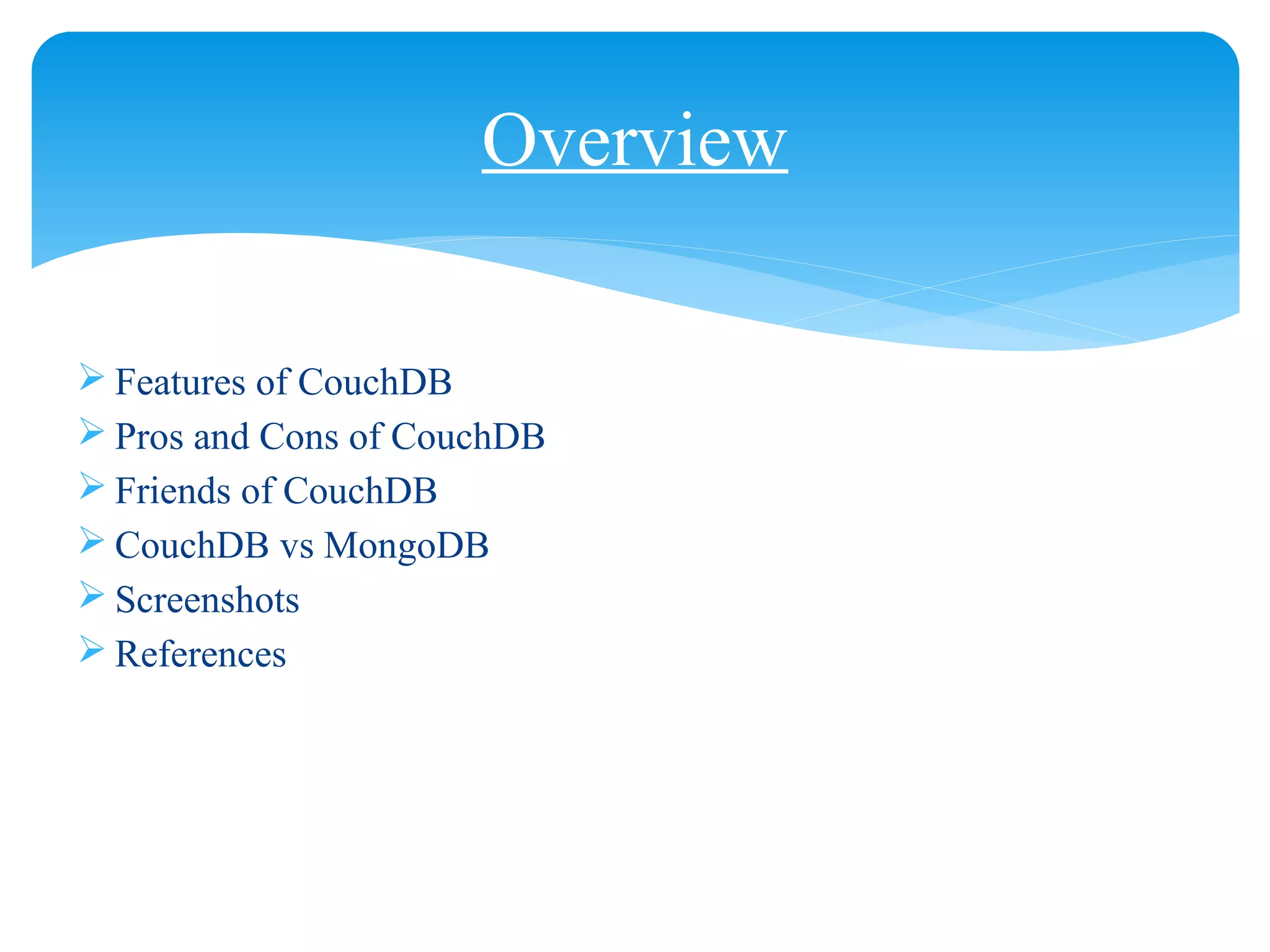  Features of CouchDB
 Pros and Cons of CouchDB
 Friends of CouchDB
 CouchDB vs MongoDB
 Screenshots
 References
Overview
 