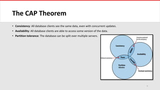 The CAP Theorem
• Consistency: All database clients see the same data, even with concurrent updates.
• Availability: All database clients are able to access some version of the data.
• Partition tolerance: The database can be split over multiple servers.
6
 