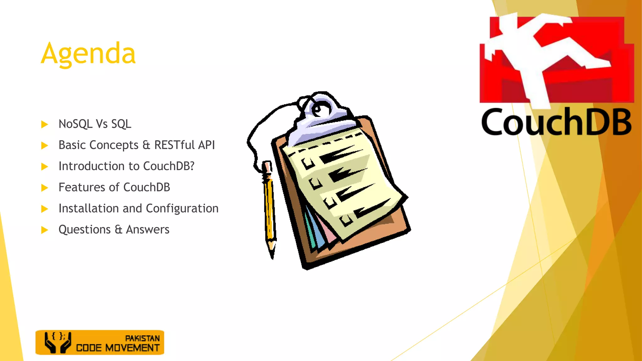 Agenda
 NoSQL Vs SQL
 Basic Concepts & RESTful API
 Introduction to CouchDB?
 Features of CouchDB
 Installation and Configuration
 Questions & Answers
 