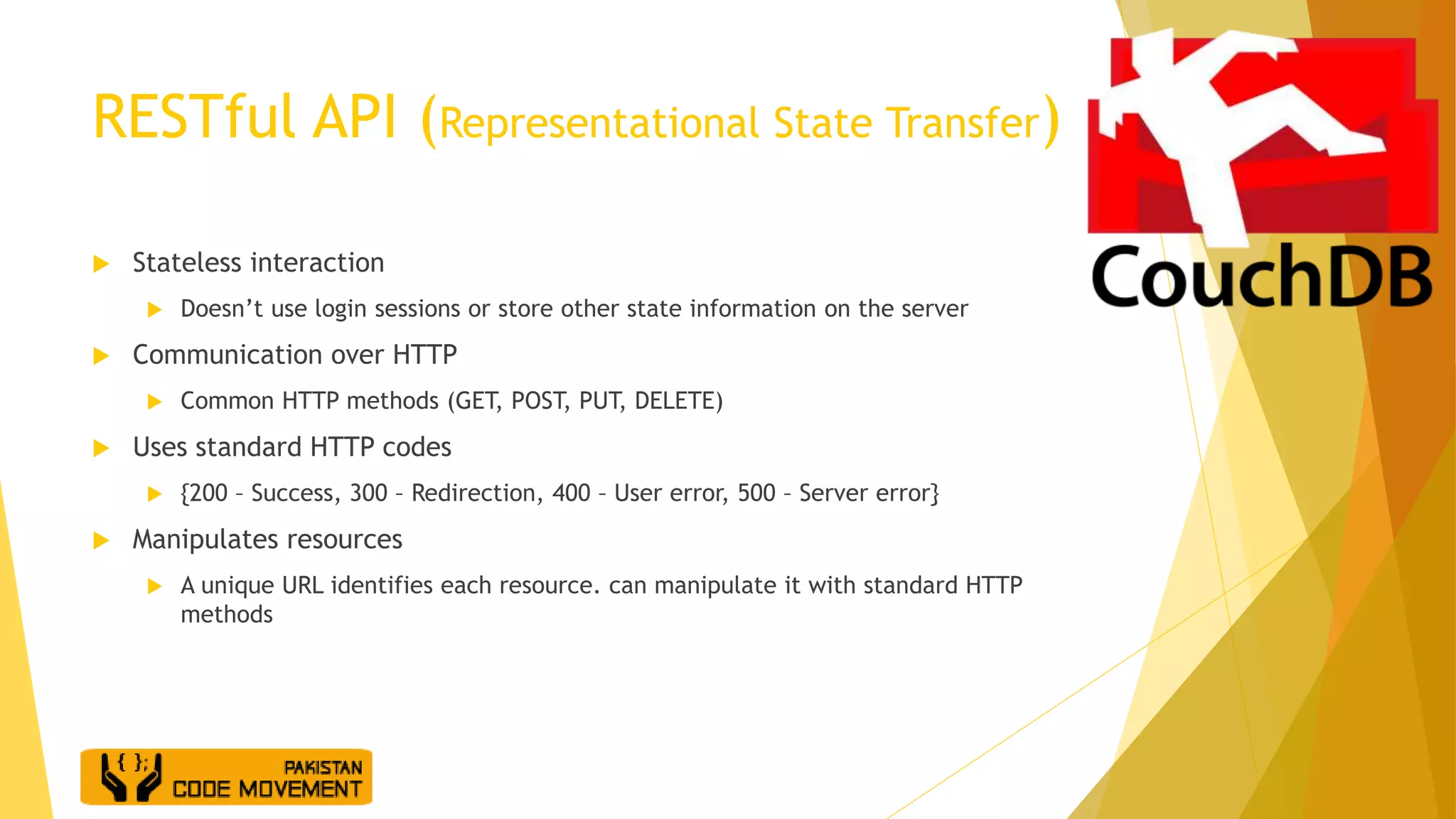RESTful API (Representational State Transfer)
 Stateless interaction
 Doesn’t use login sessions or store other state information on the server
 Communication over HTTP
 Common HTTP methods (GET, POST, PUT, DELETE)
 Uses standard HTTP codes
 {200 – Success, 300 – Redirection, 400 – User error, 500 – Server error}
 Manipulates resources
 A unique URL identifies each resource. can manipulate it with standard HTTP
methods
 