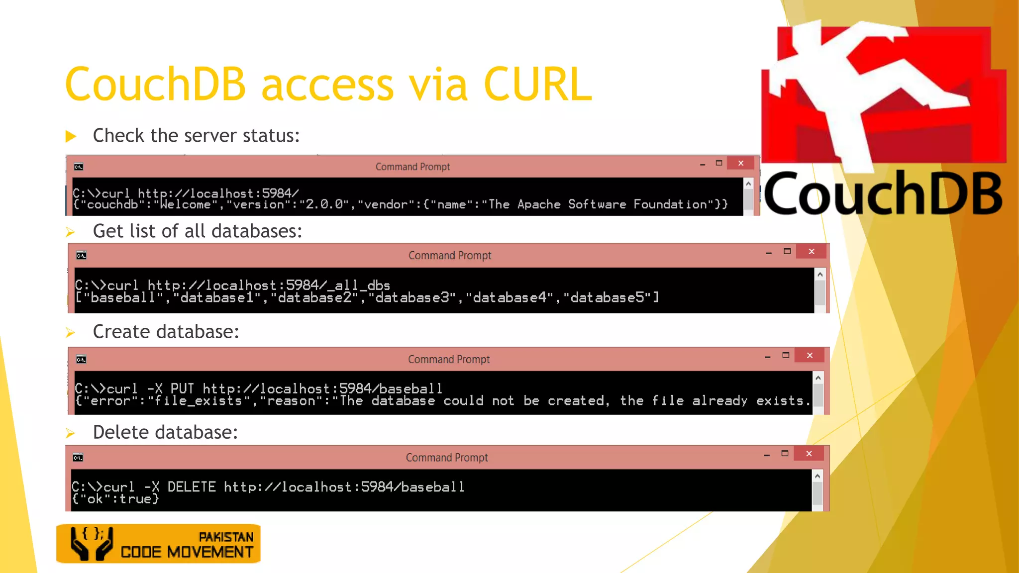 CouchDB access via CURL
 Check the server status:
 Get list of all databases:
 Create database:
 Delete database:
 