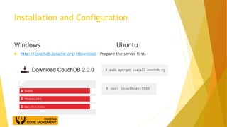 Installation and Configuration
Windows Ubuntu
 http://couchdb.apache.org/#download Prepare the server first.
 