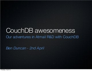 CouchDB awesomeness
Our adventures in Atmail R&D with CouchDB
Ben Duncan - 2nd April
Thursday, 3 April 14
 