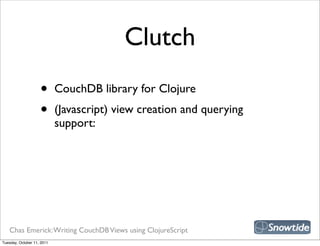 Clutch
                    •       CouchDB library for Clojure
                    •       (Javascript) view creation and querying
                            support:




   Chas Emerick: Writing CouchDB Views using ClojureScript
Tuesday, October 11, 2011
 