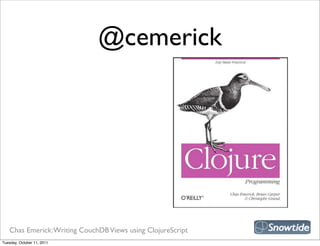 @cemerick




   Chas Emerick: Writing CouchDB Views using ClojureScript
Tuesday, October 11, 2011
 