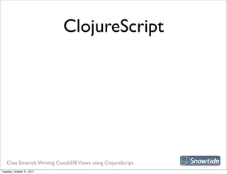 ClojureScript




   Chas Emerick: Writing CouchDB Views using ClojureScript
Tuesday, October 11, 2011
 