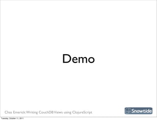 Demo


   Chas Emerick: Writing CouchDB Views using ClojureScript
Tuesday, October 11, 2011
 