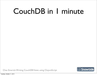 CouchDB in 1 minute




   Chas Emerick: Writing CouchDB Views using ClojureScript
Tuesday, October 11, 2011
 