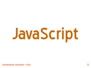 JavaScript
Computación voluntaria + @CouchDB by @jjmerelo   5
 