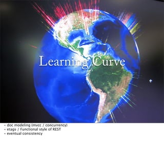 Learning Curve



- doc modeling (mvcc / concurrency)
- etags / Functional style of REST
- eventual consistency
 