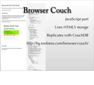 Browser Couch
                       JavaScript port

                Uses HTML5 storage

            Replicates with CouchDB

http://hg.toolness.com/browser-couch/
 