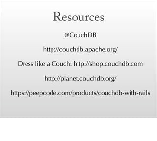 Resources
                  @CouchDB

           http://couchdb.apache.org/

  Dress like a Couch: http://shop.couchdb.com

           http://planet.couchdb.org/

https://peepcode.com/products/couchdb-with-rails
 