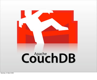 Apache
                          CouchDB
Saturday, 21 March 2009
 