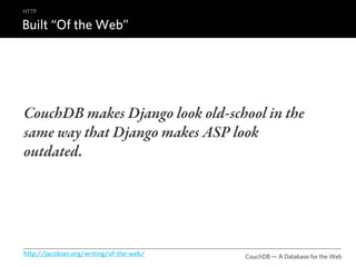 HTTP

Built “Of the Web”




CouchDB makes Django look old-school in the
same way that Django makes ASP look
outdated.




http://jacobian.org/writing/of-the-web/   CouchDB — A Database for the Web
 