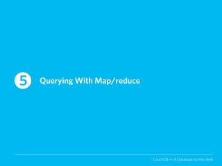 5   Querying With Map/reduce




                               CouchDB — A Database for the Web
 