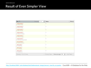 MAP/REDUCE

Result of Even Simpler View




http://localhost:5984/_utils/database.html?addressbook/_design/person/_view/by_occupation   CouchDB — A Database for the Web
 