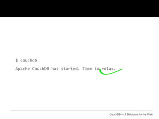 $ couchdb
Apache CouchDB has started. Time to relax.




                                       CouchDB — A Database for the Web
 