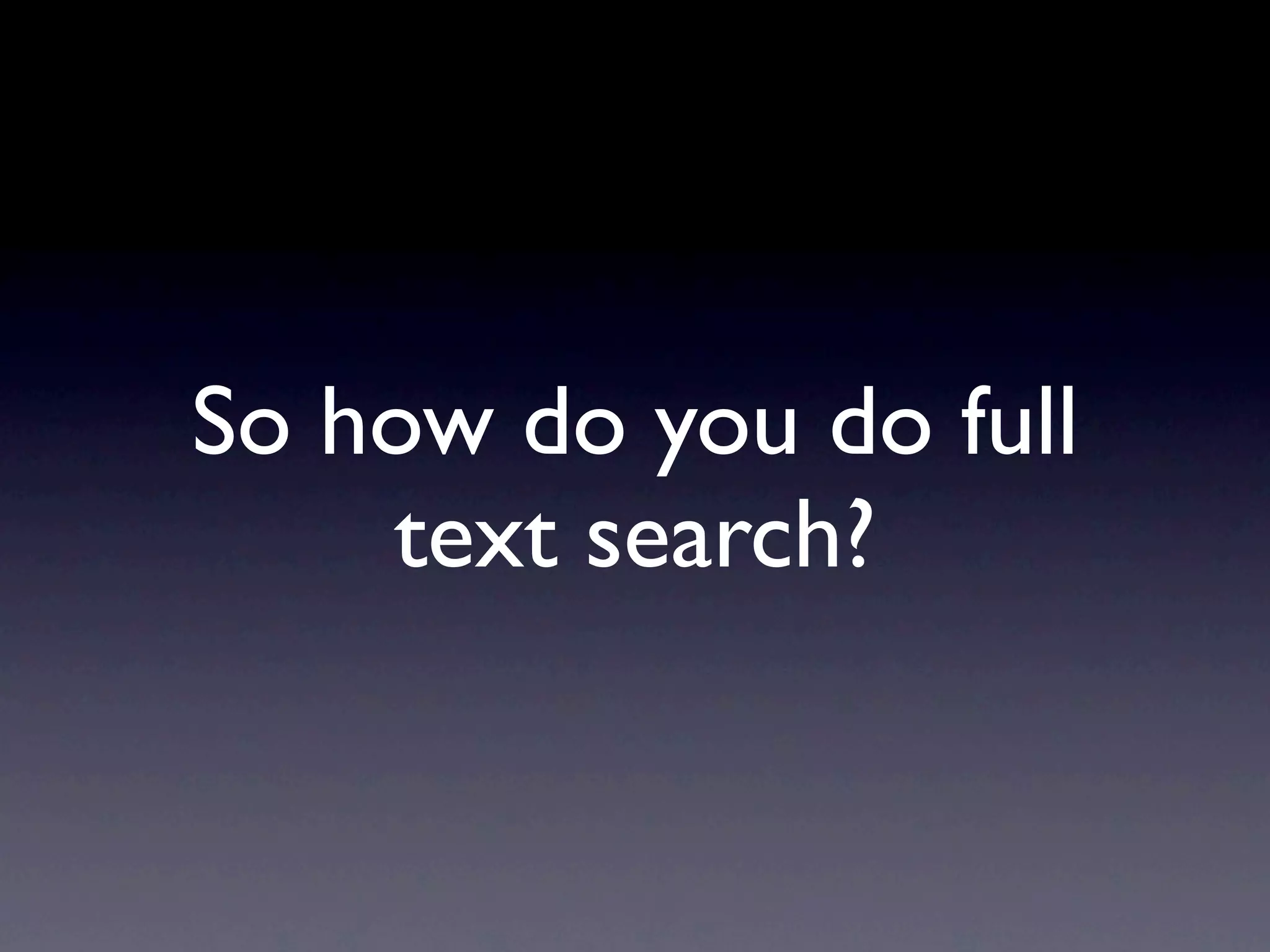 So how do you do full
    text search?
 