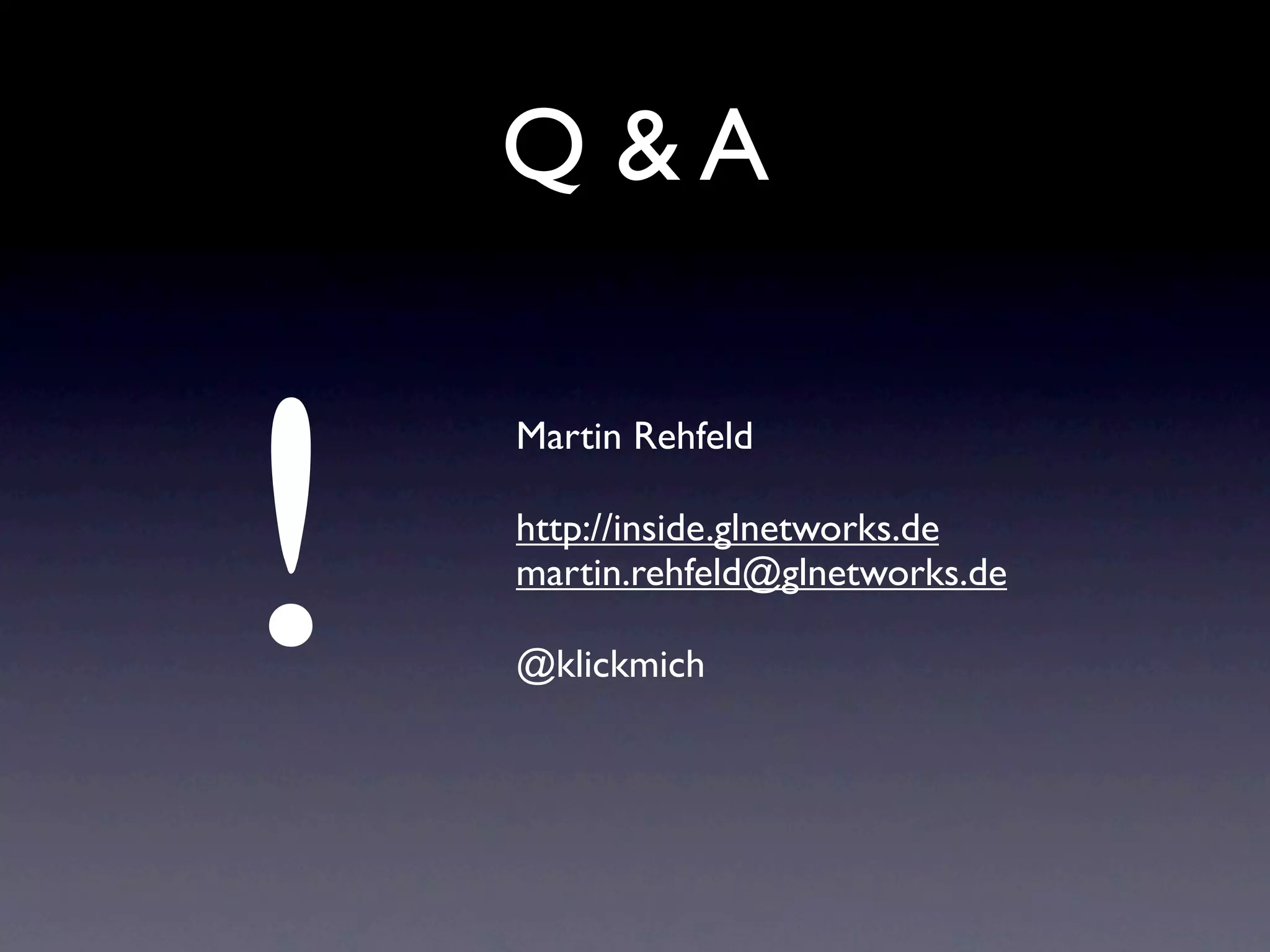 Q &A



!
    Martin Rehfeld

    http://inside.glnetworks.de
    martin.rehfeld@glnetworks.de

    @klickmich
 
