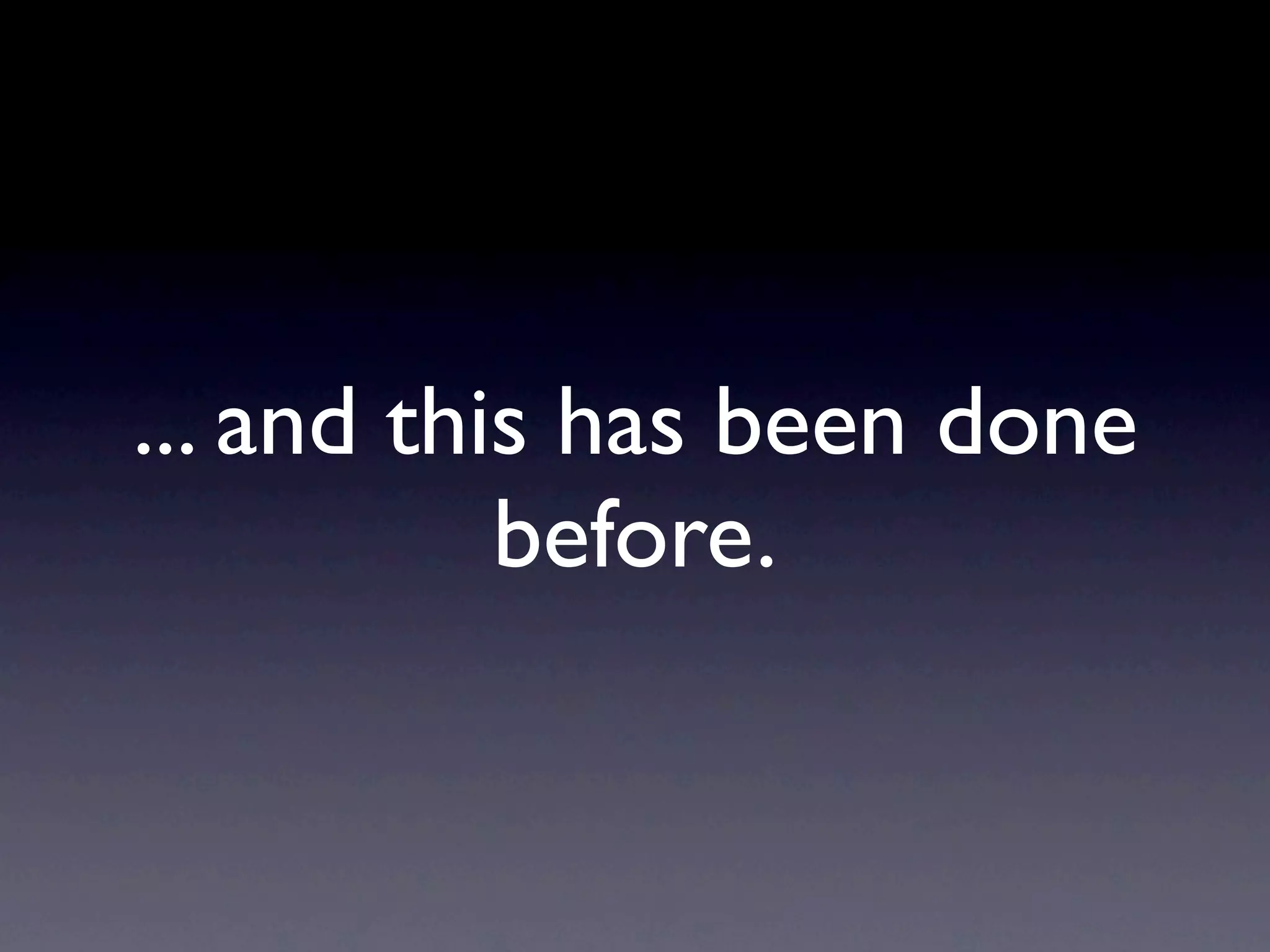 ... and this has been done
           before.
 