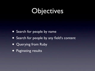 Objectives

•   Search for people by name
•   Search for people by any ﬁeld‘s content
•   Querying from Ruby
•   Paginating results
 