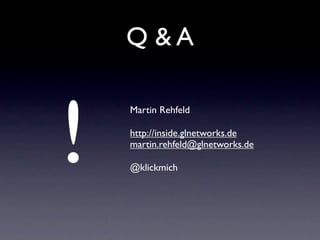 Q &A



!
    Martin Rehfeld

    http://inside.glnetworks.de
    martin.rehfeld@glnetworks.de

    @klickmich
 
