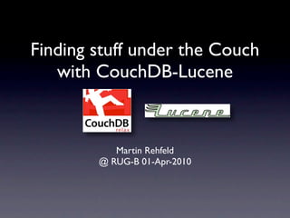 Finding stuff under the Couch
   with CouchDB-Lucene



           Martin Rehfeld
        @ RUG-B 01-Apr-2010
 