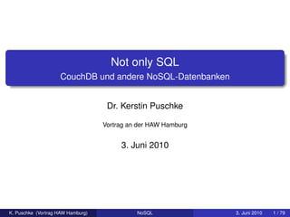 Not only SQL
                    CouchDB und andere NoSQL-Datenbanken


                                    Dr. Kerstin Puschke

                                   Vortrag an der HAW Hamburg


                                        3. Juni 2010




K. Puschke (Vortrag HAW Hamburg)             NoSQL              3. Juni 2010   1 / 79
 