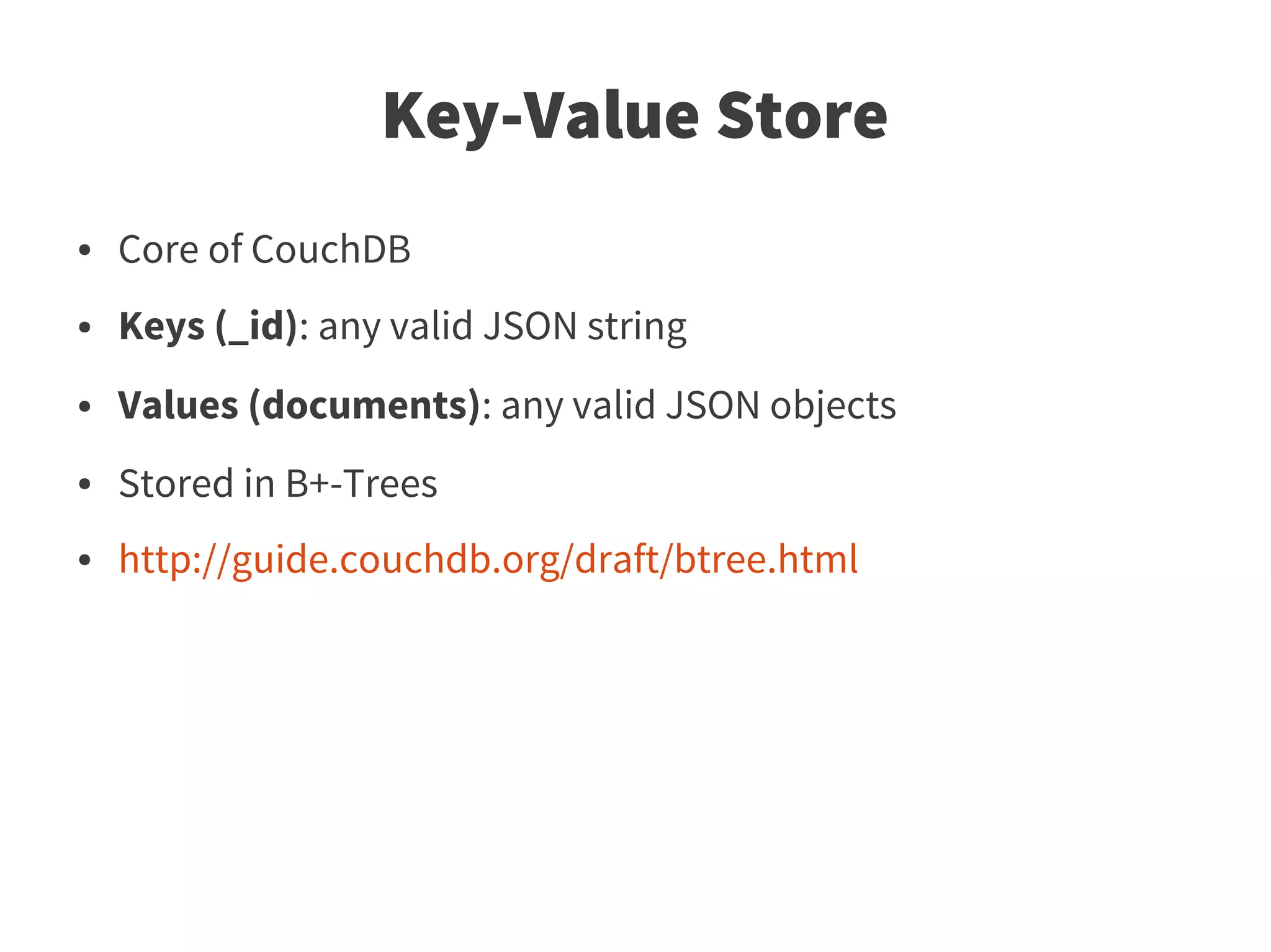 Key-Value Store
●   Core of CouchDB
●   Keys (_id): any valid JSON string
●   Values (documents): any valid JSON objects
●   Stored in B+-Trees
●   http://guide.couchdb.org/draft/btree.html
 