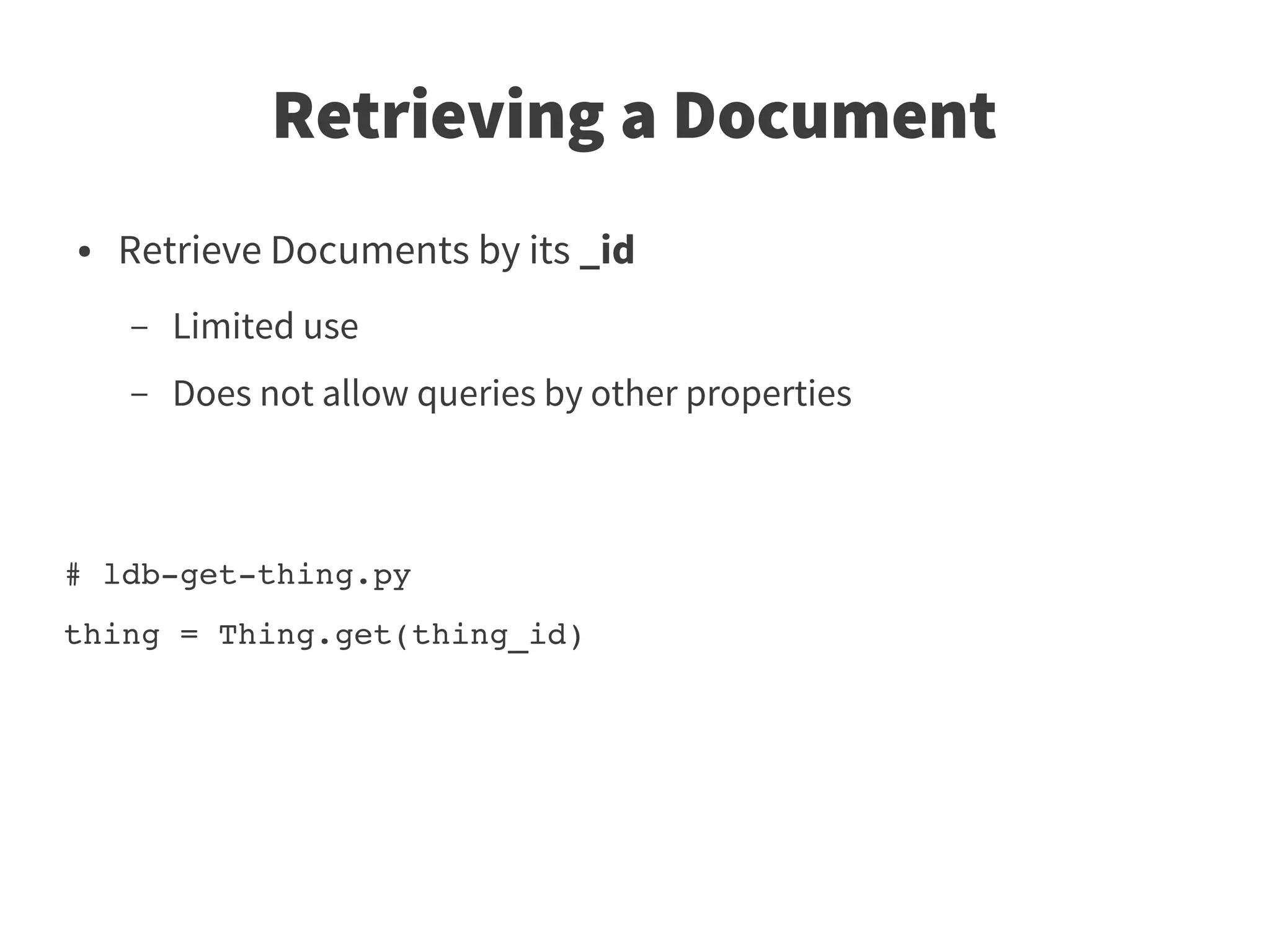 Retrieving a Document
●   Retrieve Documents by its _id
    –   Limited use
    –   Does not allow queries by other properties



# ldb­get­thing.py 
thing = Thing.get(thing_id)
 