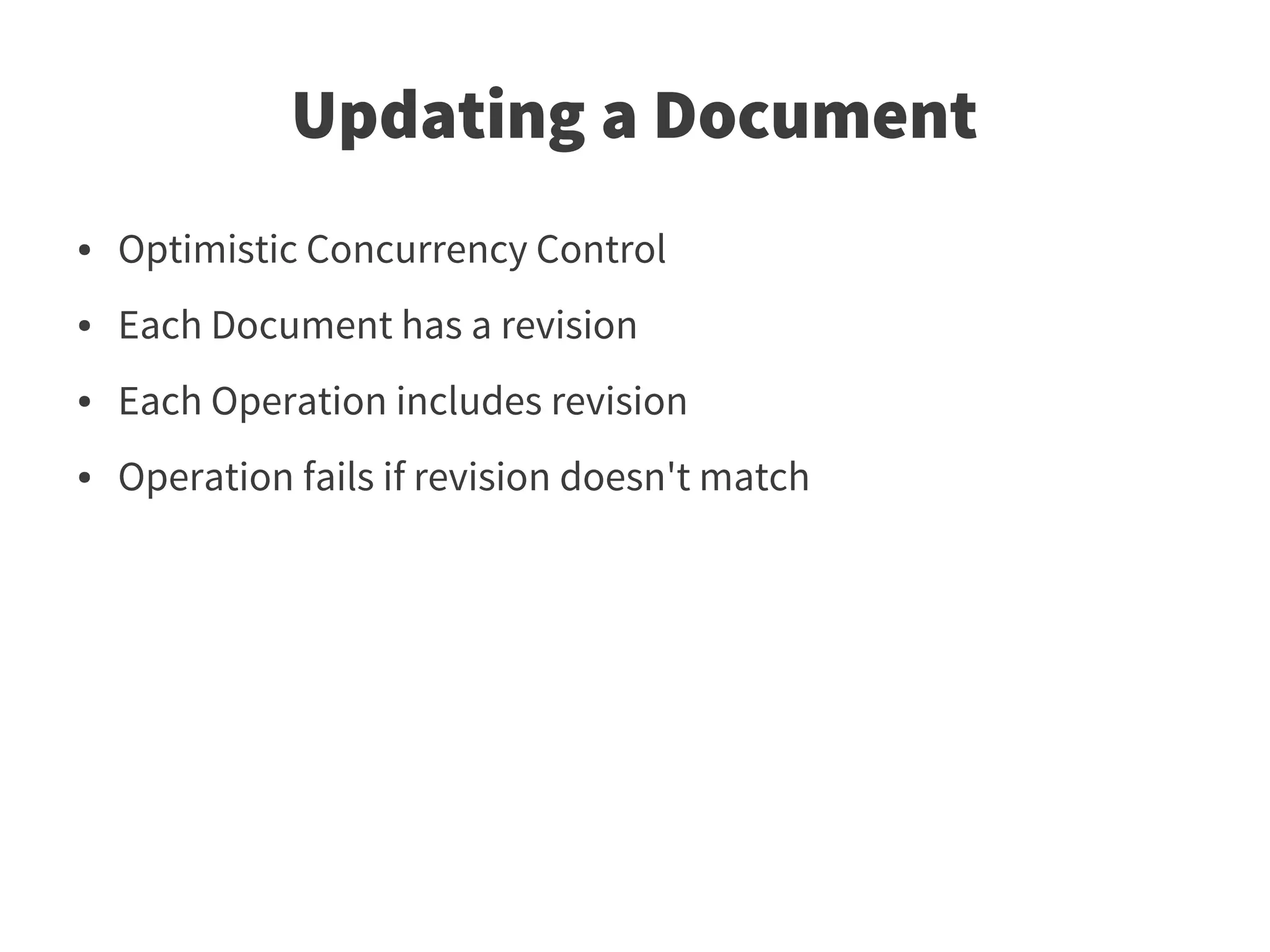 Updating a Document
●   Optimistic Concurrency Control
●   Each Document has a revision
●   Each Operation includes revision
●   Operation fails if revision doesn't match
 