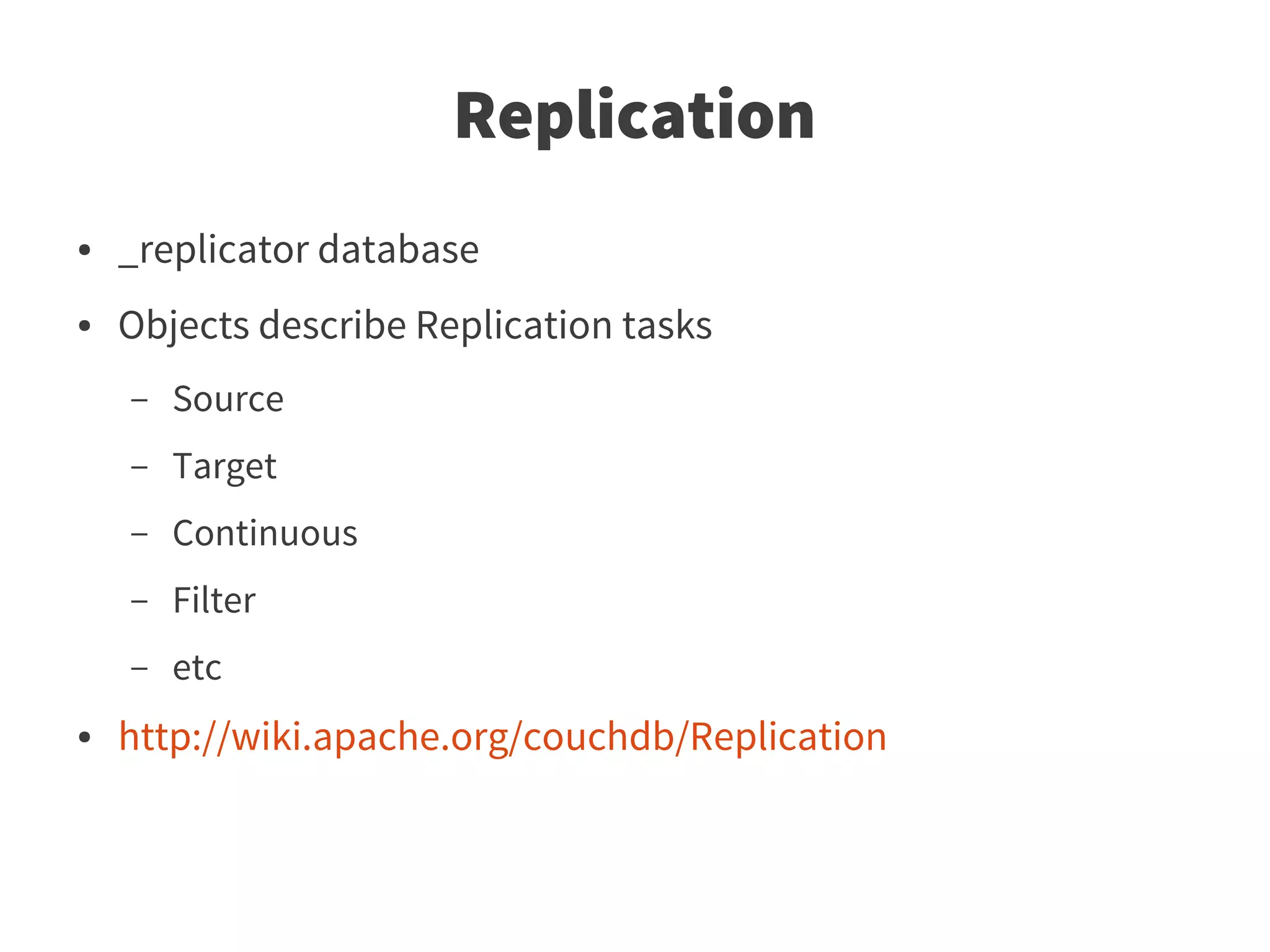 Replication
●   _replicator database
●   Objects describe Replication tasks
    –   Source
    –   Target
    –   Continuous
    –   Filter
    –   etc
●   http://wiki.apache.org/couchdb/Replication
 