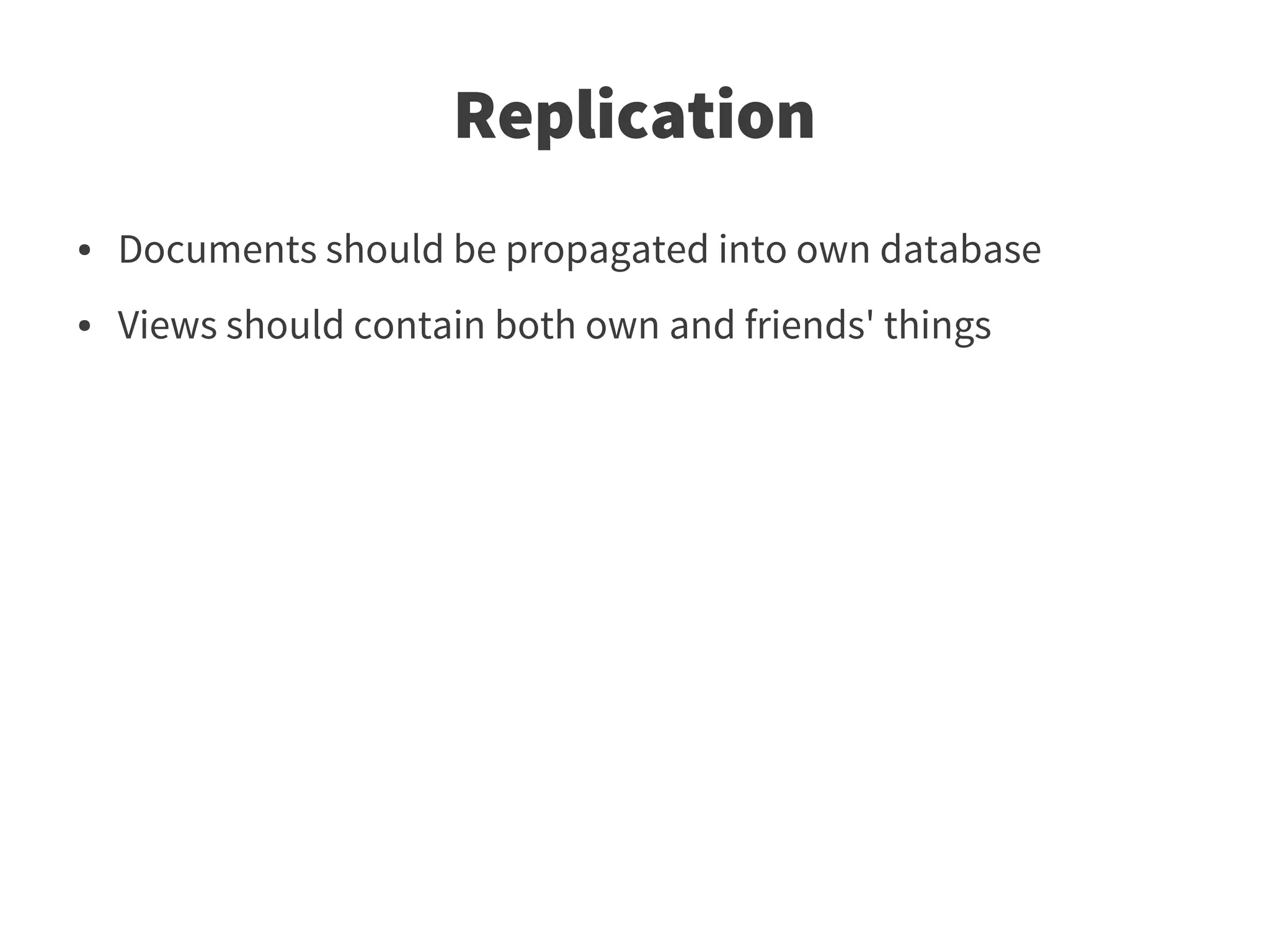 Replication
●   Documents should be propagated into own database
●   Views should contain both own and friends' things
 