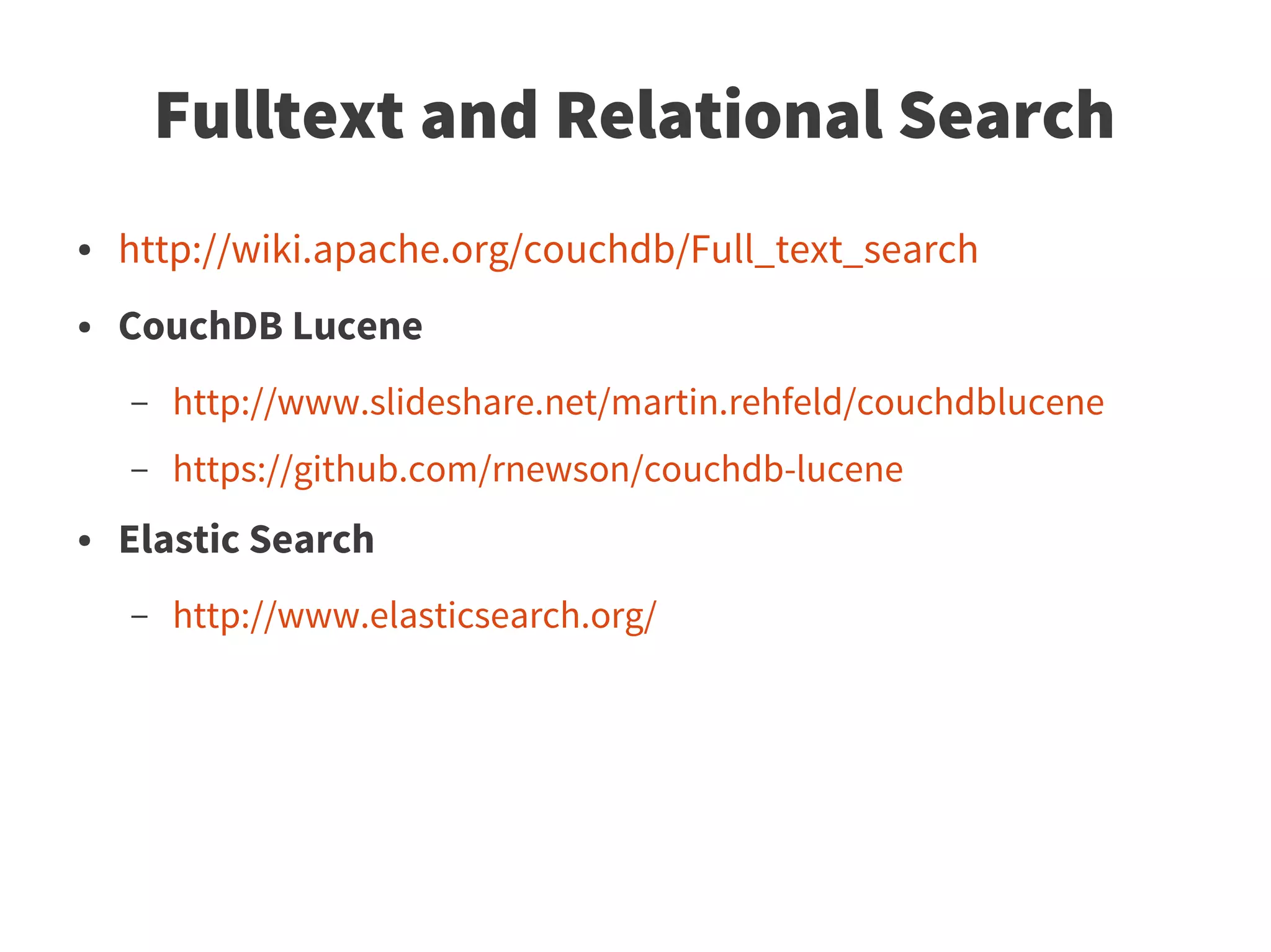 Fulltext and Relational Search
●   http://wiki.apache.org/couchdb/Full_text_search
●   CouchDB Lucene
    –   http://www.slideshare.net/martin.rehfeld/couchdblucene
    –   https://github.com/rnewson/couchdb-lucene
●   Elastic Search
    –   http://www.elasticsearch.org/
 