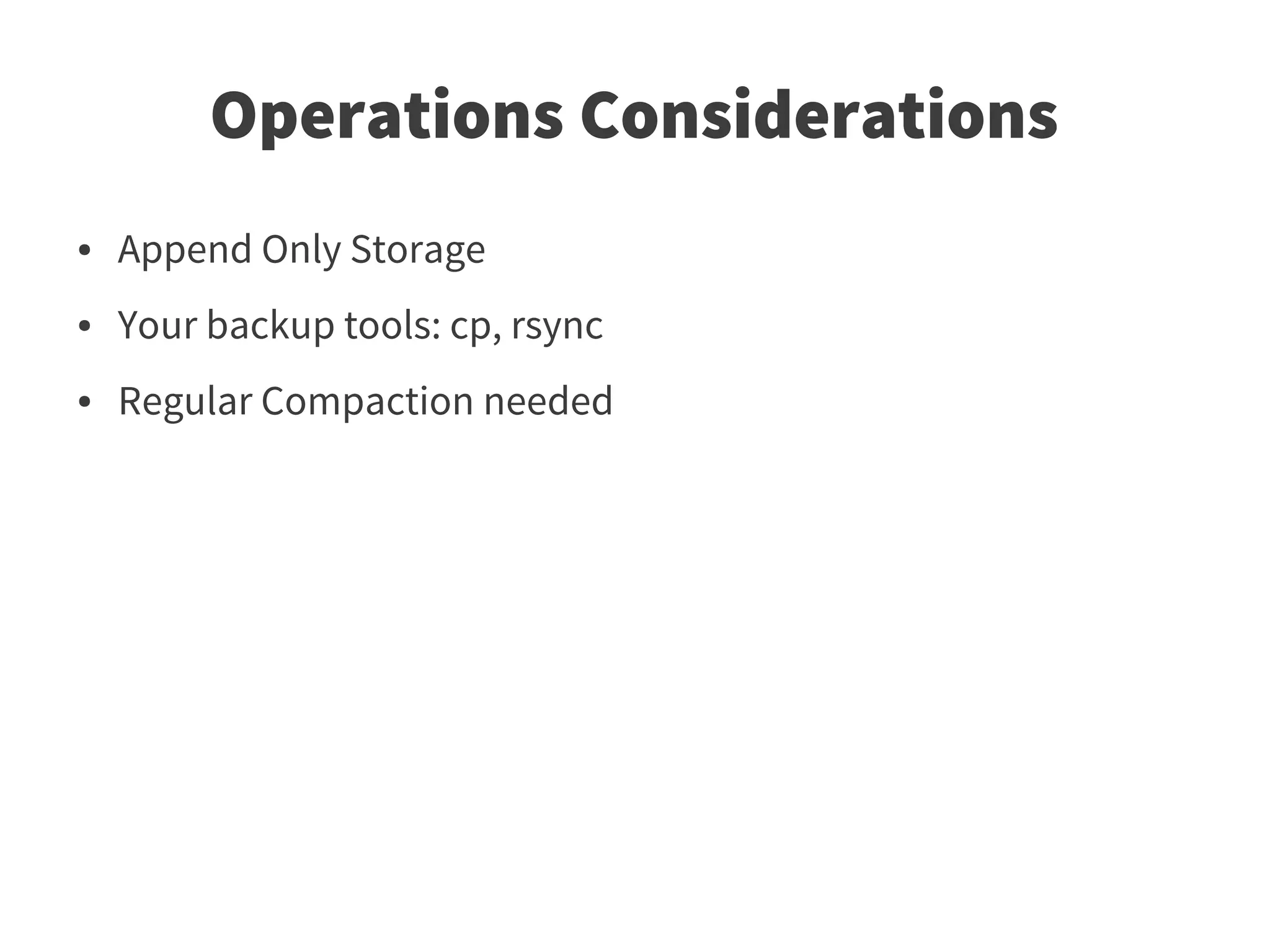 Operations Considerations
●   Append Only Storage
●   Your backup tools: cp, rsync
●   Regular Compaction needed
 