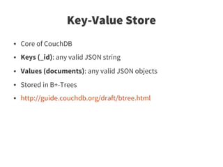 Key-Value Store
●   Core of CouchDB
●   Keys (_id): any valid JSON string
●   Values (documents): any valid JSON objects
●   Stored in B+-Trees
●   http://guide.couchdb.org/draft/btree.html
 