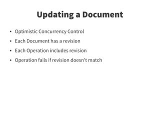 Updating a Document
●   Optimistic Concurrency Control
●   Each Document has a revision
●   Each Operation includes revision
●   Operation fails if revision doesn't match
 