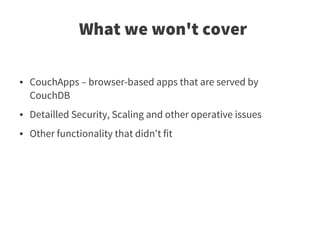 What we won't cover

●   CouchApps – browser-based apps that are served by
    CouchDB
●   Detailled Security, Scaling and other operative issues
●   Other functionality that didn't fit
 