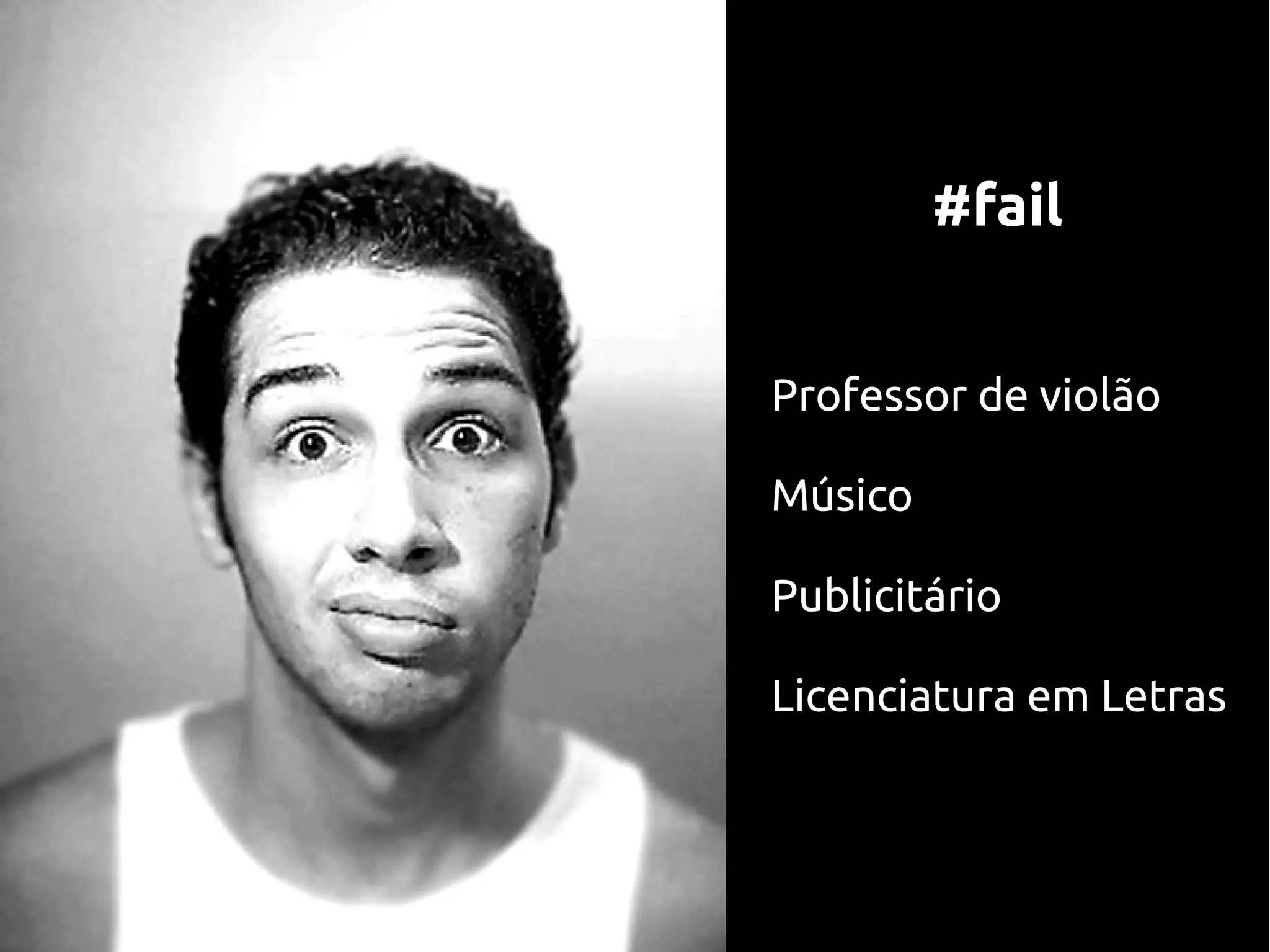 #fail


Professor de violão

Músico

Publicitário

Licenciatura em Letras
 