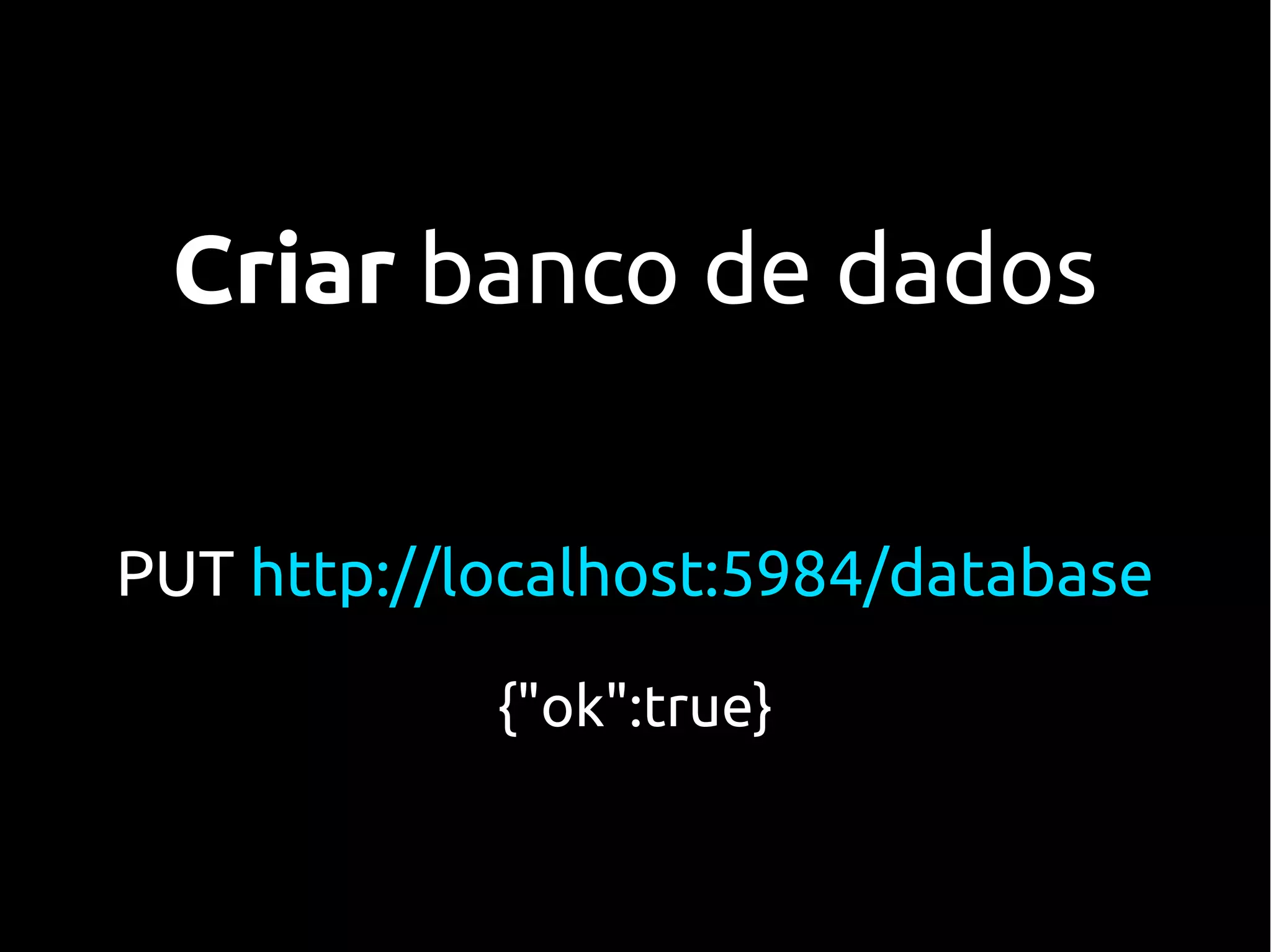 Criar banco de dados


PUT http://localhost:5984/database

            {"ok":true}
 